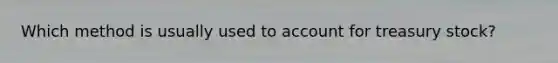 Which method is usually used to account for treasury stock?