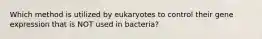 Which method is utilized by eukaryotes to control their gene expression that is NOT used in bacteria?