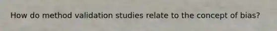 How do method validation studies relate to the concept of bias?