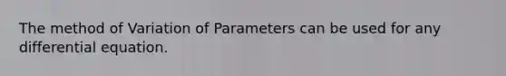 The method of Variation of Parameters can be used for any differential equation.