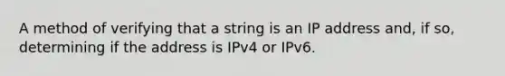 A method of verifying that a string is an IP address and, if so, determining if the address is IPv4 or IPv6.