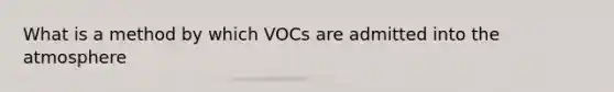 What is a method by which VOCs are admitted into the atmosphere