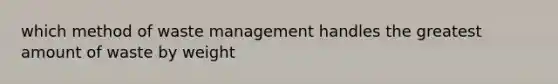 which method of waste management handles the greatest amount of waste by weight