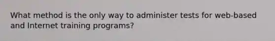 What method is the only way to administer tests for web-based and Internet training programs?