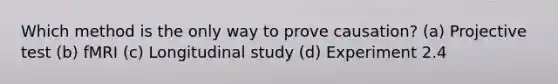 Which method is the only way to prove causation? (a) Projective test (b) fMRI (c) Longitudinal study (d) Experiment 2.4