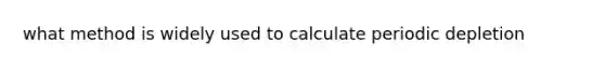 what method is widely used to calculate periodic depletion