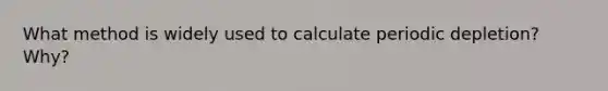 What method is widely used to calculate periodic depletion? Why?