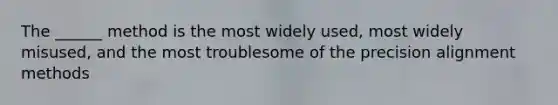 The ______ method is the most widely used, most widely misused, and the most troublesome of the precision alignment methods