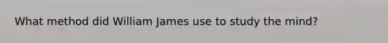 What method did William James use to study the mind?
