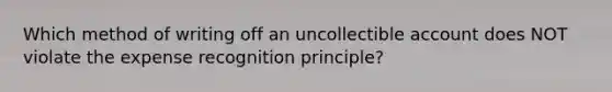 Which method of writing off an uncollectible account does NOT violate the expense recognition principle?