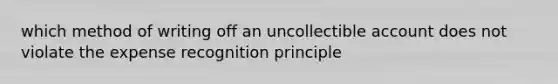 which method of writing off an uncollectible account does not violate the expense recognition principle