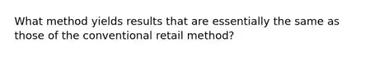 What method yields results that are essentially the same as those of the conventional retail method?