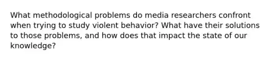 What methodological problems do media researchers confront when trying to study violent behavior? What have their solutions to those problems, and how does that impact the state of our knowledge?