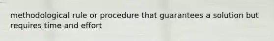 methodological rule or procedure that guarantees a solution but requires time and effort