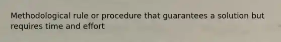 Methodological rule or procedure that guarantees a solution but requires time and effort