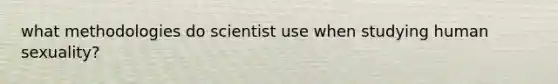 what methodologies do scientist use when studying human sexuality?