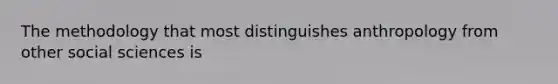 The methodology that most distinguishes anthropology from other social sciences is