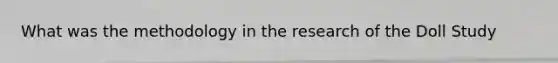What was the methodology in the research of the Doll Study