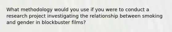 What methodology would you use if you were to conduct a research project investigating the relationship between smoking and gender in blockbuster films?