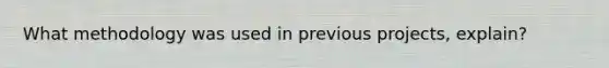 What methodology was used in previous projects, explain?