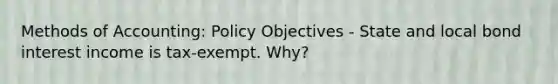 Methods of Accounting: Policy Objectives - State and local bond interest income is tax-exempt. Why?