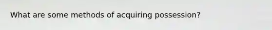What are some methods of acquiring possession?