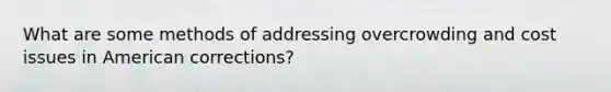 What are some methods of addressing overcrowding and cost issues in American corrections?