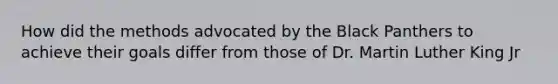 How did the methods advocated by the Black Panthers to achieve their goals differ from those of Dr. Martin Luther King Jr