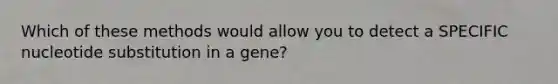 Which of these methods would allow you to detect a SPECIFIC nucleotide substitution in a gene?