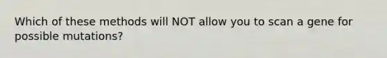 Which of these methods will NOT allow you to scan a gene for possible mutations?