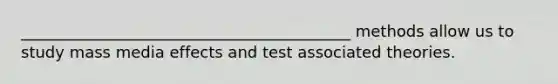 __________________________________________ methods allow us to study mass media effects and test associated theories.