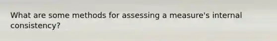 What are some methods for assessing a measure's internal consistency?