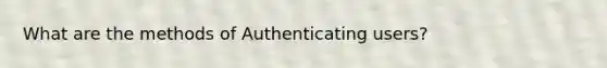 What are the methods of Authenticating users?