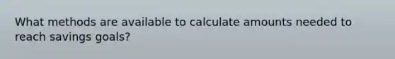 What methods are available to calculate amounts needed to reach savings goals?