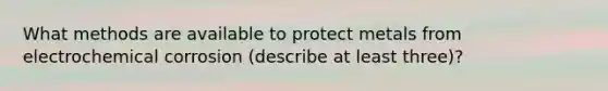 What methods are available to protect metals from electrochemical corrosion (describe at least three)?