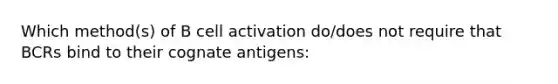 Which method(s) of B cell activation do/does not require that BCRs bind to their cognate antigens: