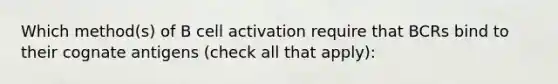 Which method(s) of B cell activation require that BCRs bind to their cognate antigens (check all that apply):