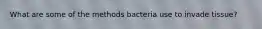 What are some of the methods bacteria use to invade tissue?