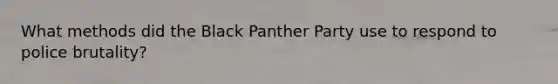 What methods did the Black Panther Party use to respond to police brutality?