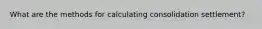 What are the methods for calculating consolidation settlement?