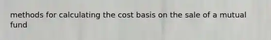 methods for calculating the cost basis on the sale of a mutual fund