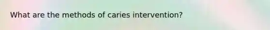 What are the methods of caries intervention?