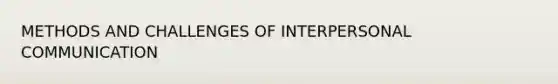 METHODS AND CHALLENGES OF INTERPERSONAL COMMUNICATION