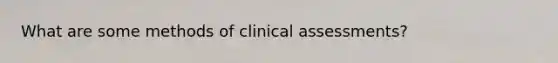 What are some methods of clinical assessments?