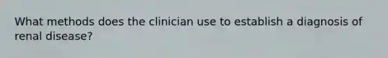 What methods does the clinician use to establish a diagnosis of renal disease?