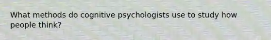 What methods do cognitive psychologists use to study how people think?