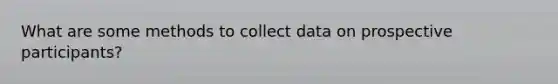 What are some methods to collect data on prospective participants?