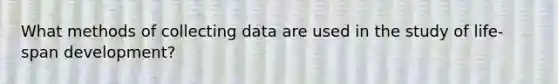 What methods of collecting data are used in the study of life-span development?