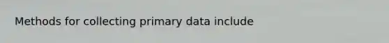 Methods for collecting primary data include