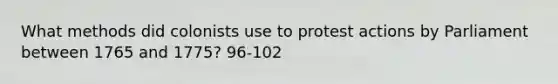 What methods did colonists use to protest actions by Parliament between 1765 and 1775? 96-102